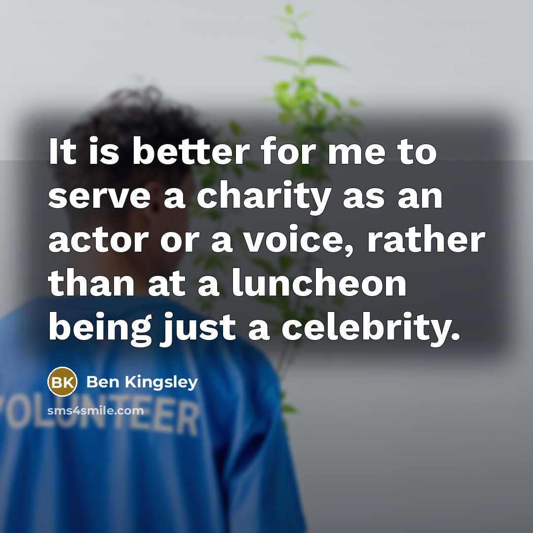 “It is better for me to serve a charity as…” quote by Ben Kingsley