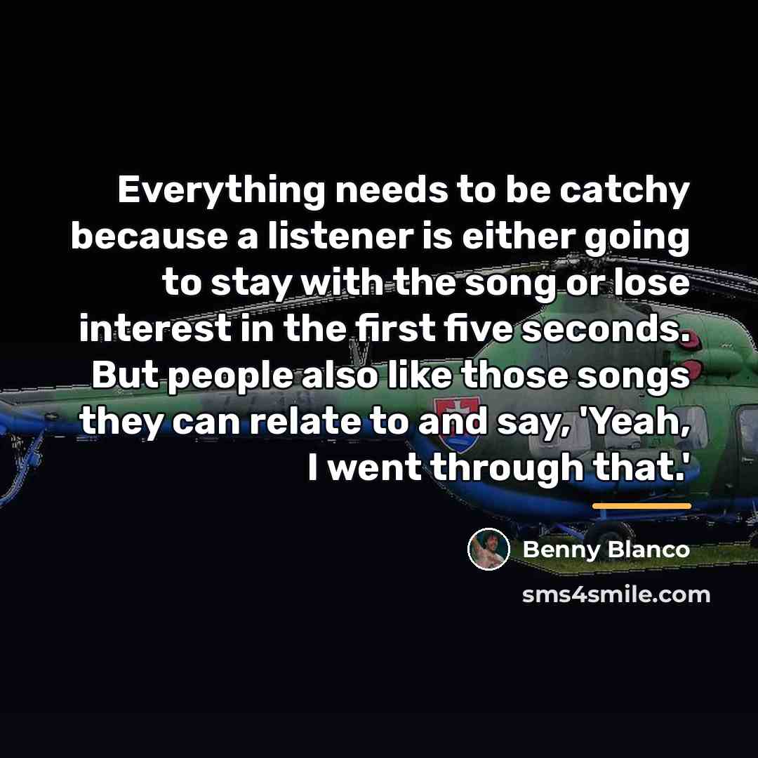 “Everything needs to be catchy because a listener is either…” quote by Benny Blanco