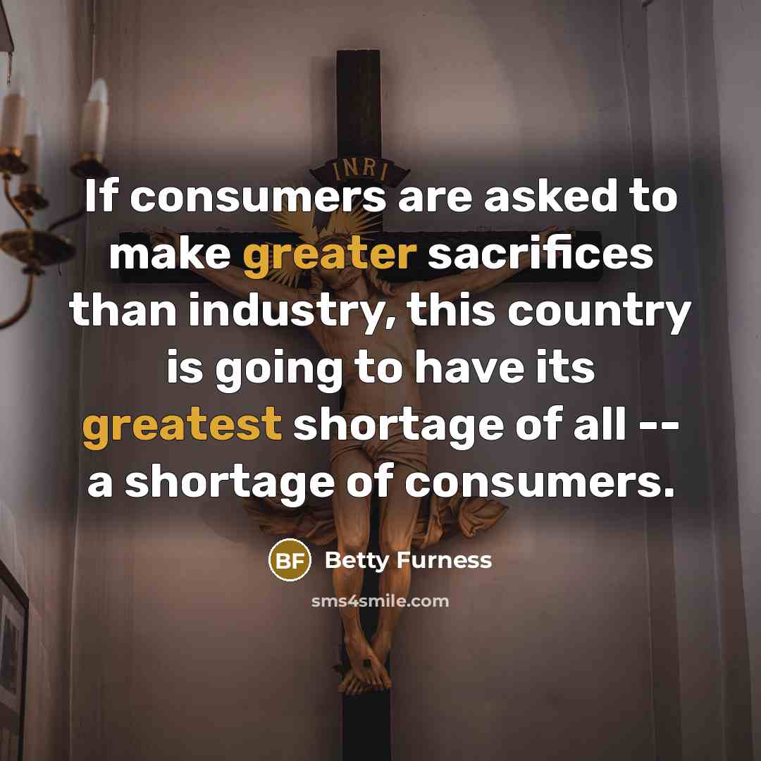 “If consumers are asked to make greater sacrifices than industry,…” quote by Betty Furness