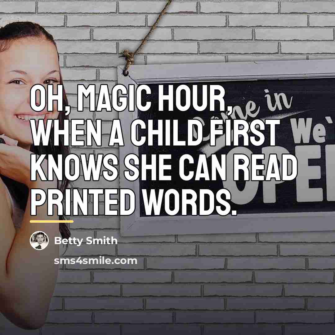 “Oh, magic hour, when a child first knows she can…” quote by Betty Smith