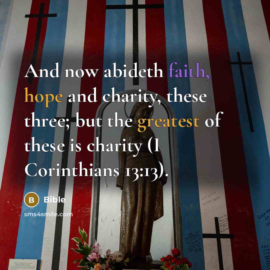 “And now abideth faith, hope and charity, these three; but the greatest of these is charity (I Corinthians 13:13).” quote by Bible