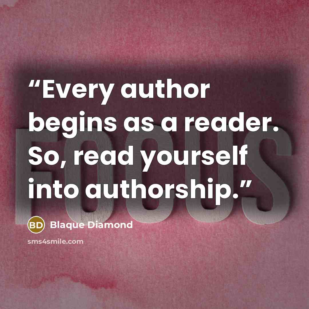 “Every author begins as a reader. So, read yourself into authorship.” quote by Blaque Diamond