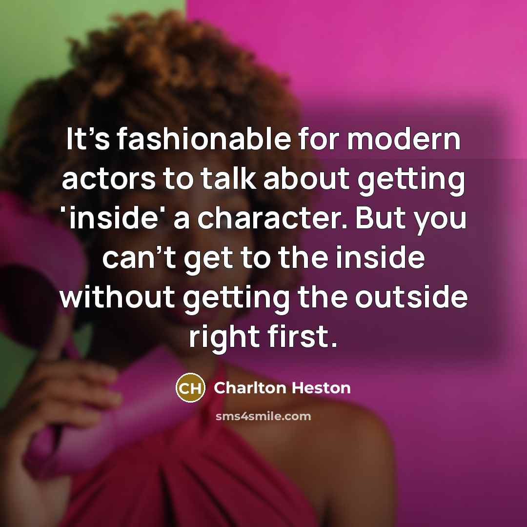 “It's fashionable for modern actors to talk about getting 'inside'…” quote by Charlton Heston