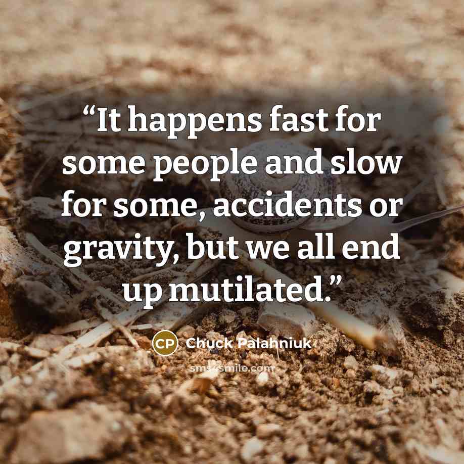 “It happens fast for some people and slow for some, accidents or gravity, but we all end up mutilated.” quote by Chuck Palahniuk