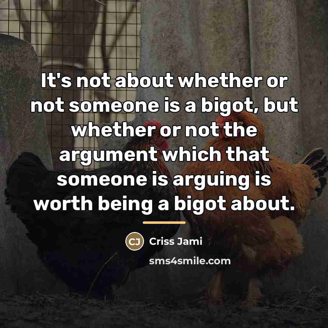 “It's not about whether or not someone is a bigot,…” quote by Criss Jami