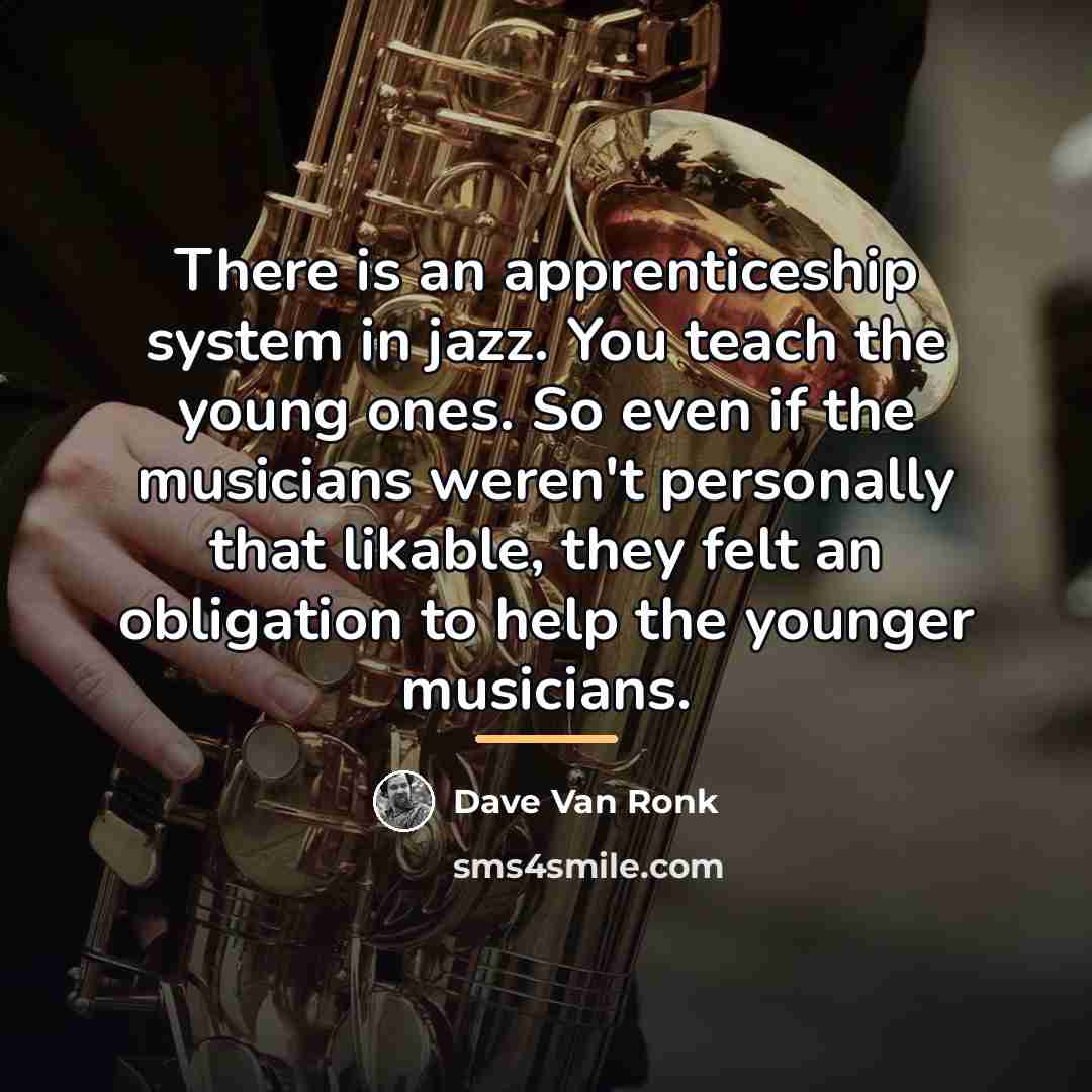“There is an apprenticeship system in jazz. You teach the…” quote by Dave Van Ronk