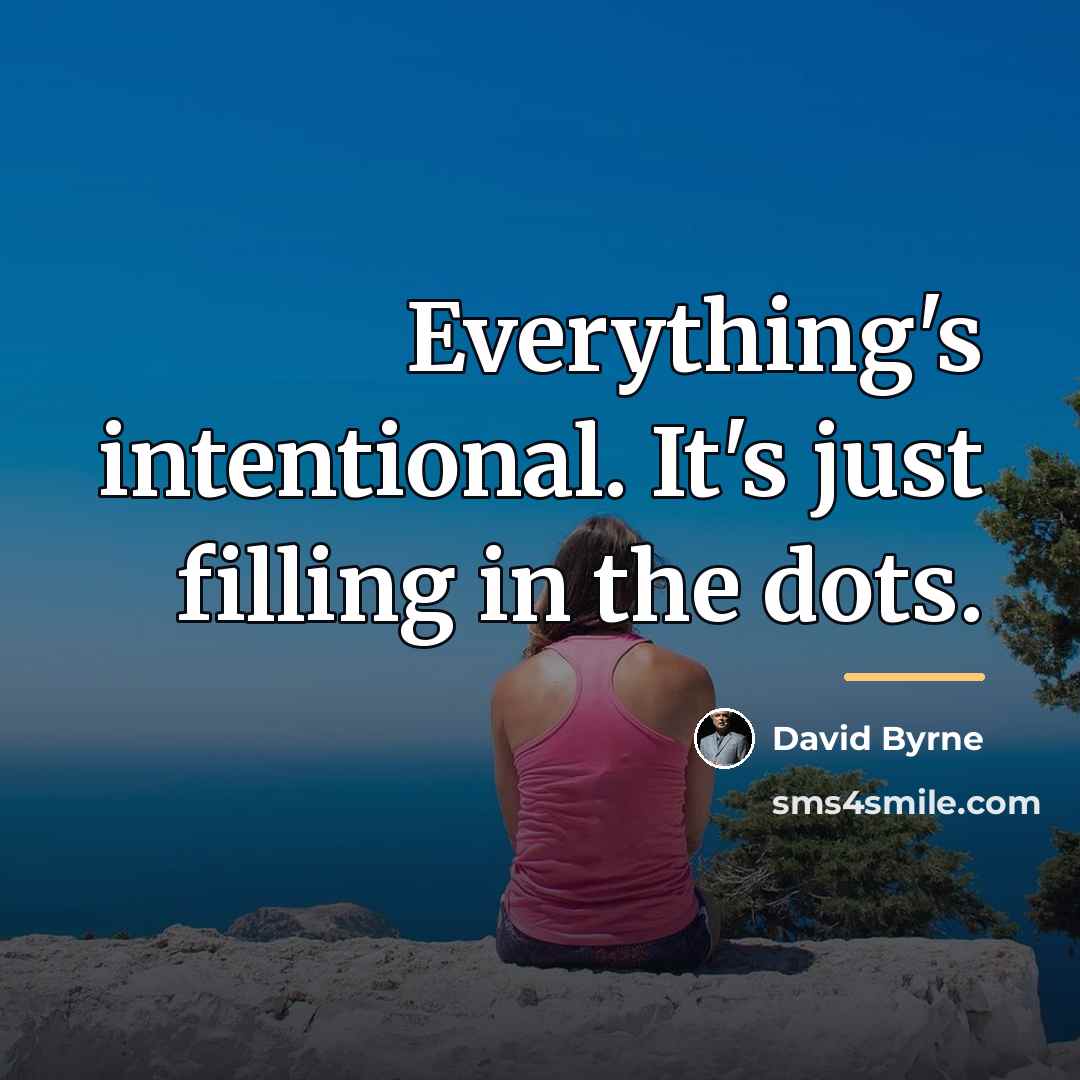 “Everything's intentional. It's just filling in the dots.…” quote by David Byrne
