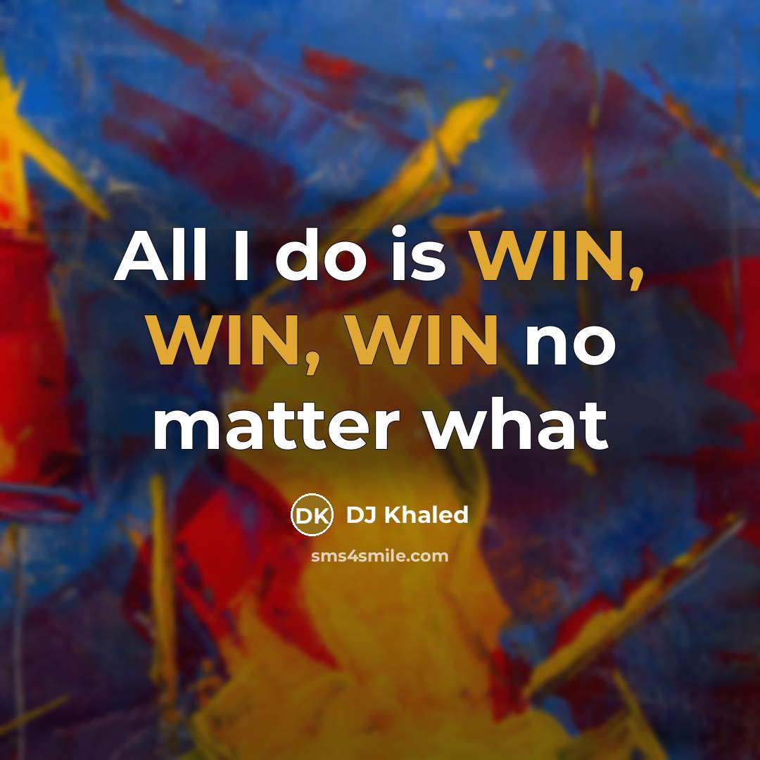 “All I do is WIN, WIN, WIN no matter what…” quote by DJ Khaled