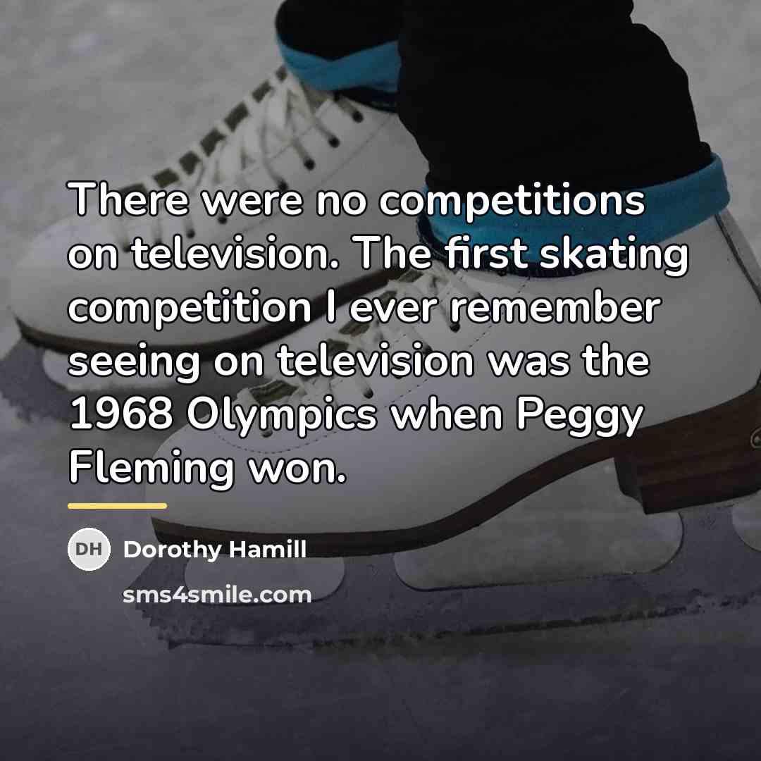 “There were no competitions on television. The first skating competition…” quote by Dorothy Hamill