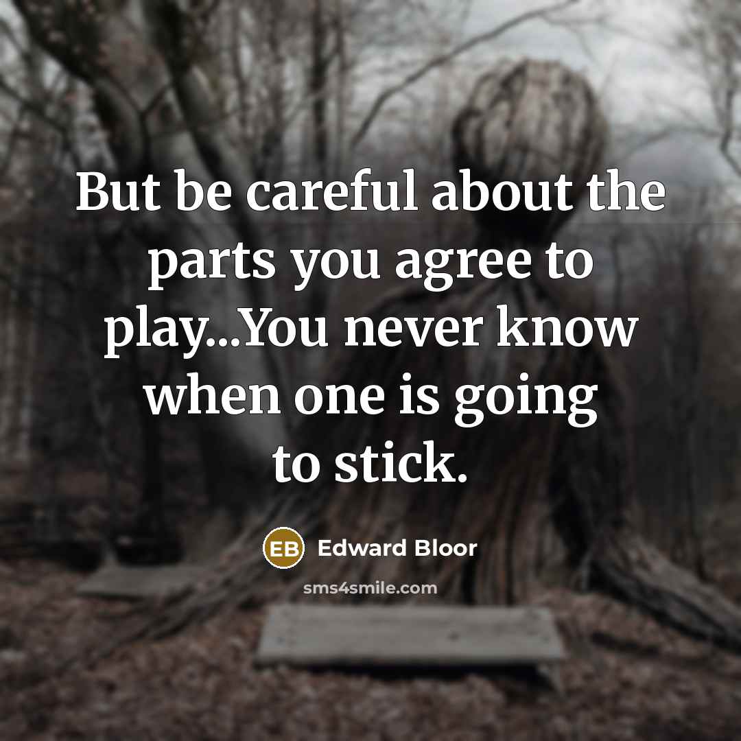 “But be careful about the parts you agree to play...You…” quote by Edward Bloor
