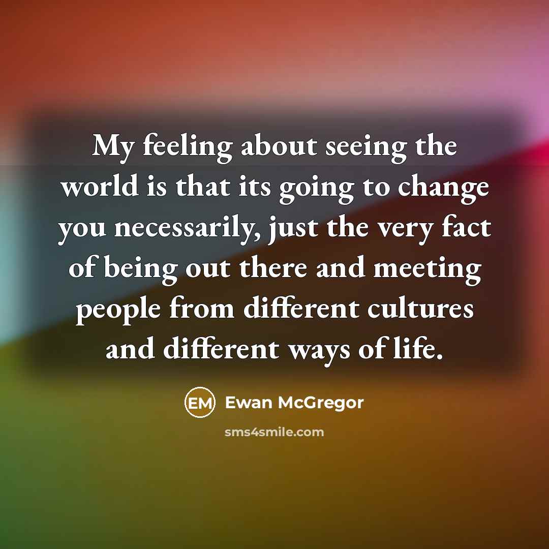 “My feeling about seeing the world is that its going…” quote by Ewan McGregor