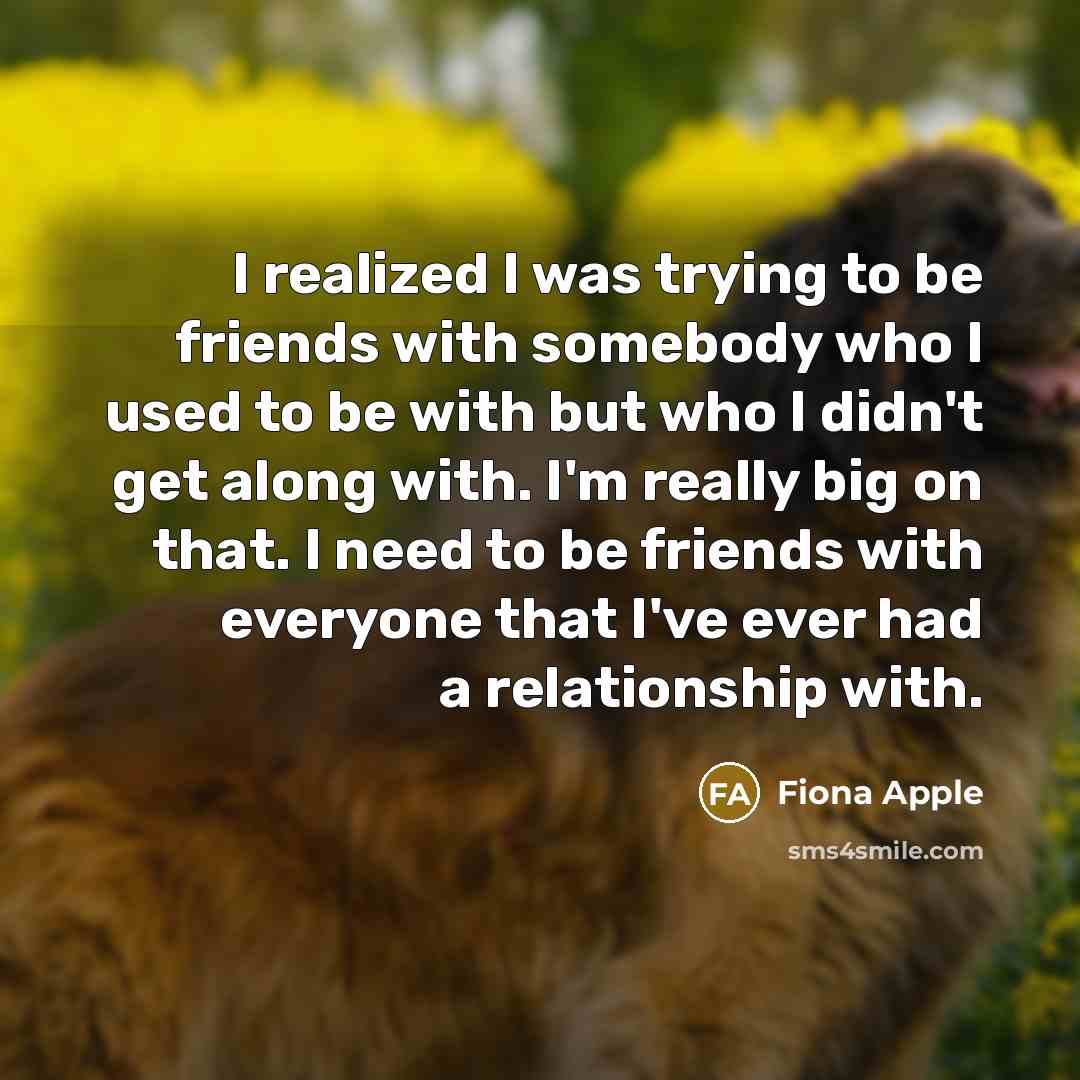 “I realized I was trying to be friends with somebody…” quote by Fiona Apple