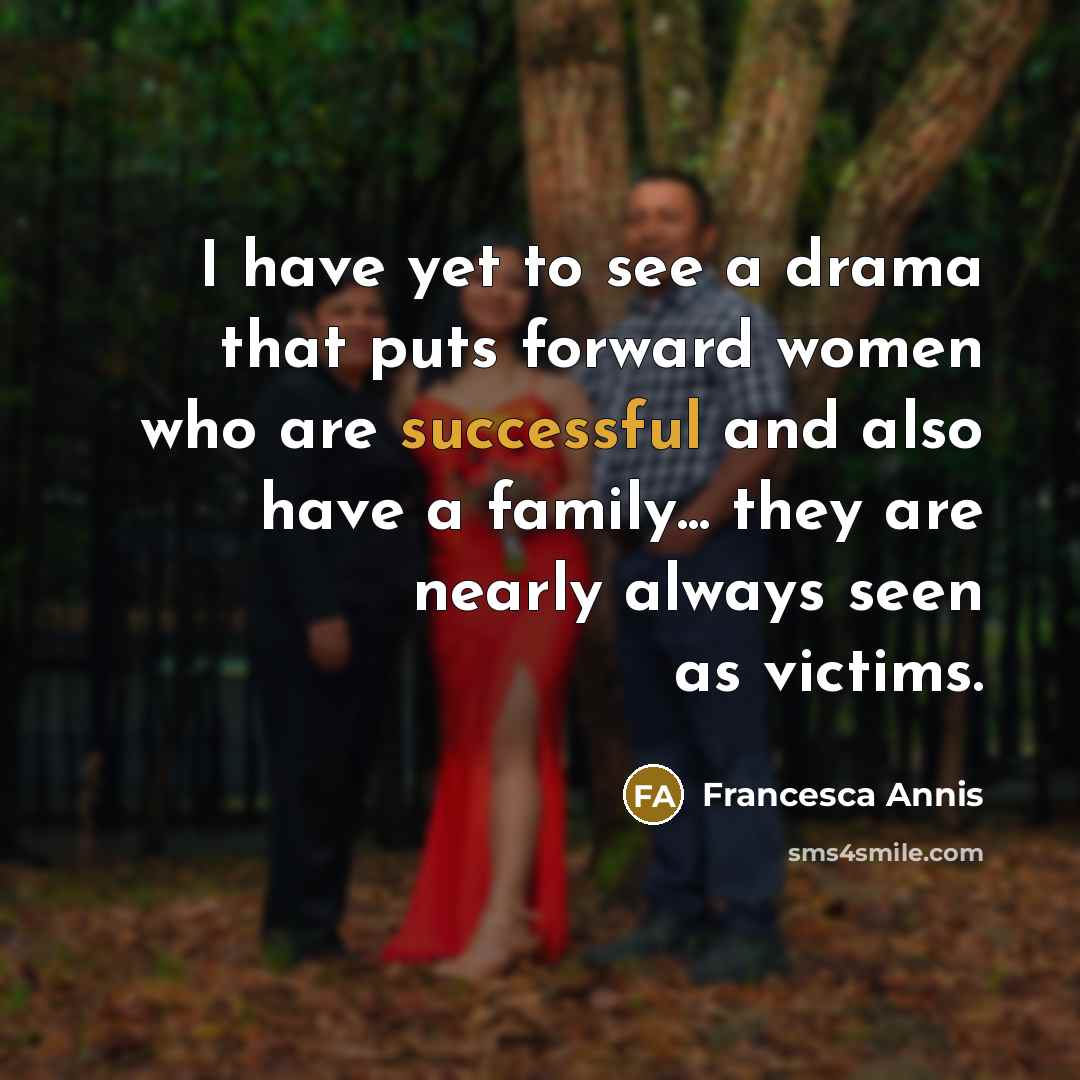 “I have yet to see a drama that puts forward…” quote by Francesca Annis