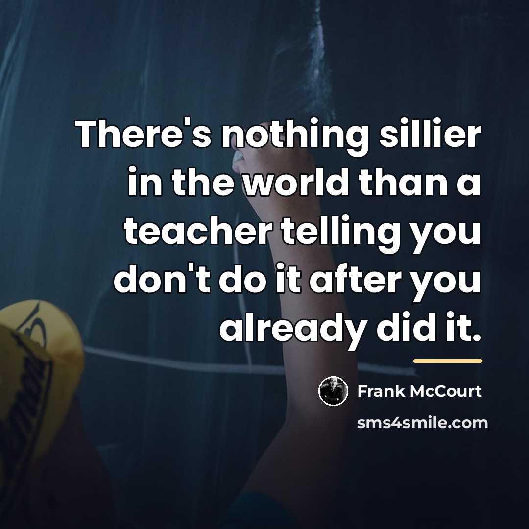 “There's nothing sillier in the world than a teacher telling…” quote by Frank McCourt