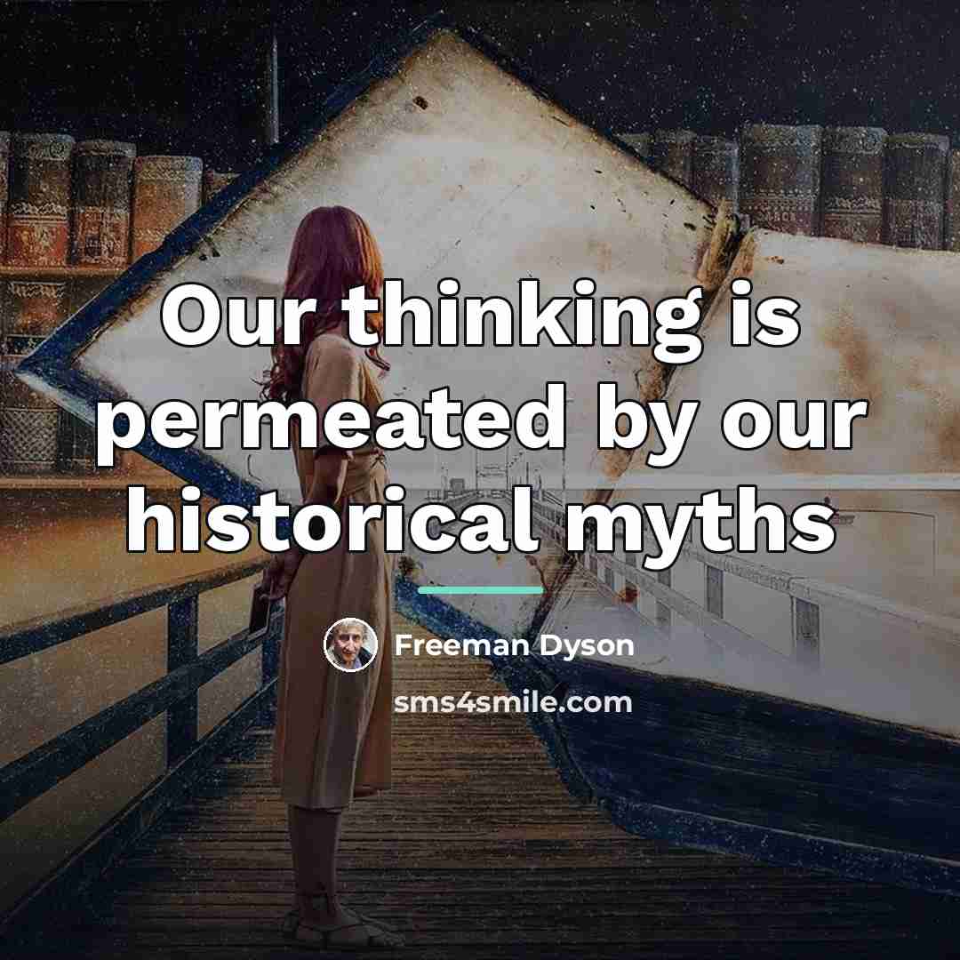 “Our thinking is permeated by our historical myths…” quote by Freeman Dyson