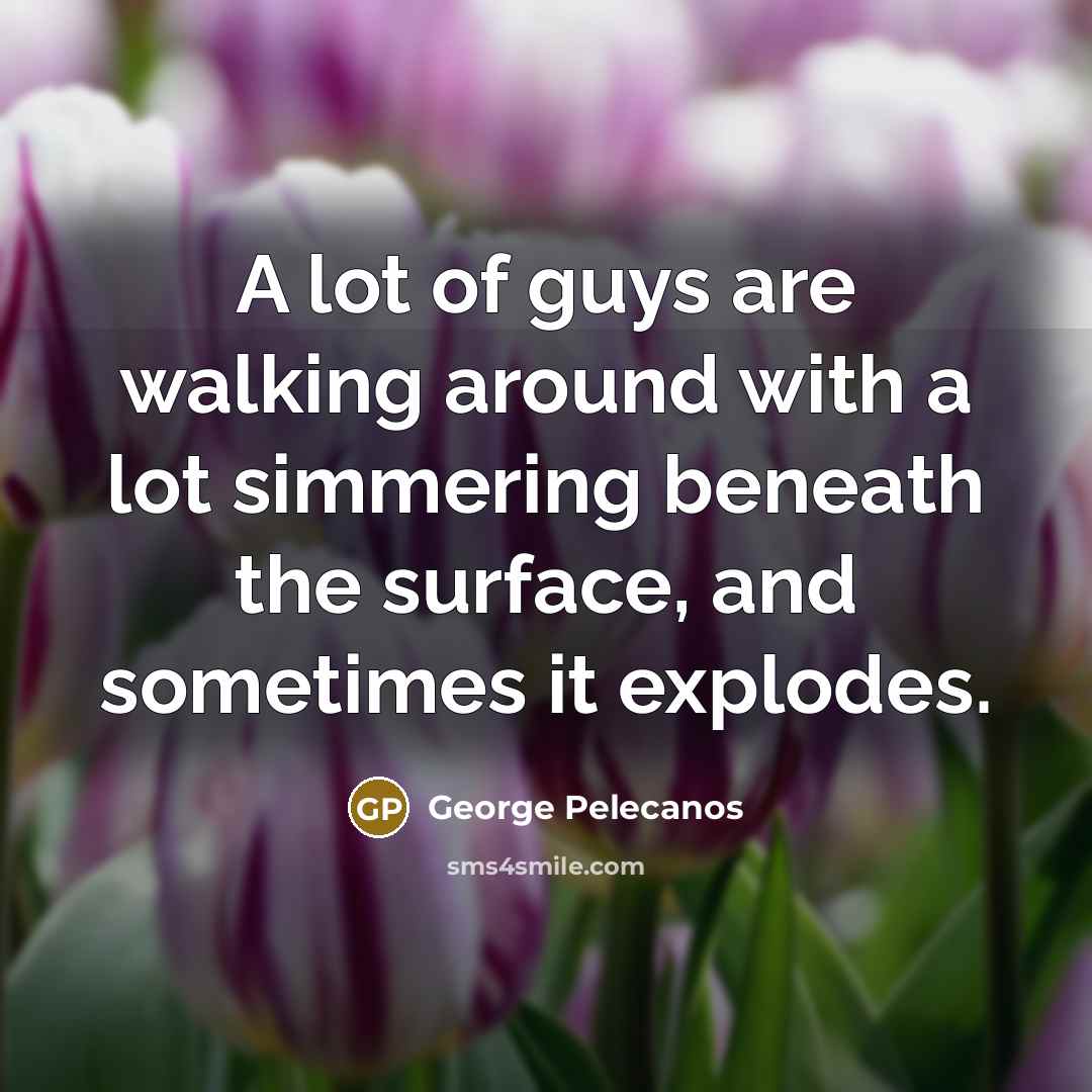 “A lot of guys are walking around with a lot…” quote by George Pelecanos
