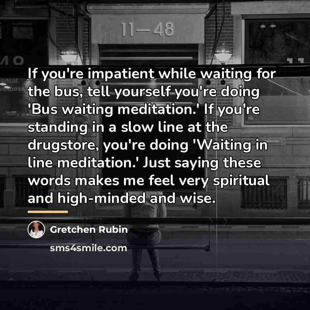 “If you're impatient while waiting for the bus, tell yourself…” quote by Gretchen Rubin
