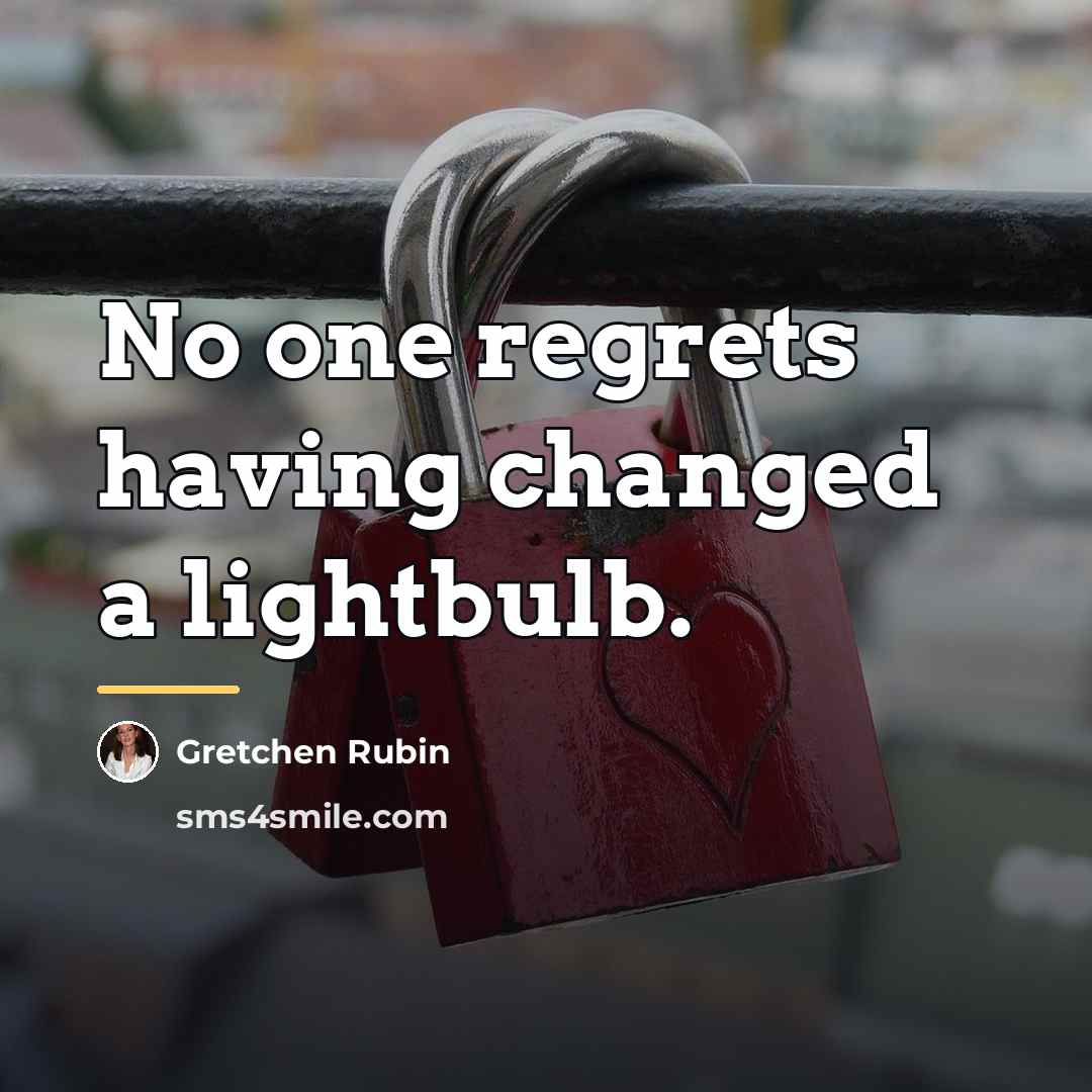 “No one regrets having changed a lightbulb.…” quote by Gretchen Rubin