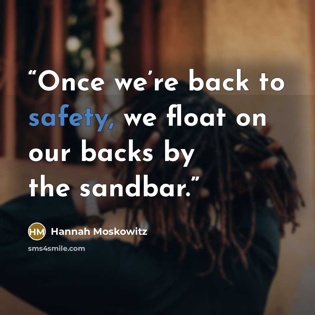 “Once we’re back to safety, we float on our backs by the sandbar.” quote by Hannah Moskowitz