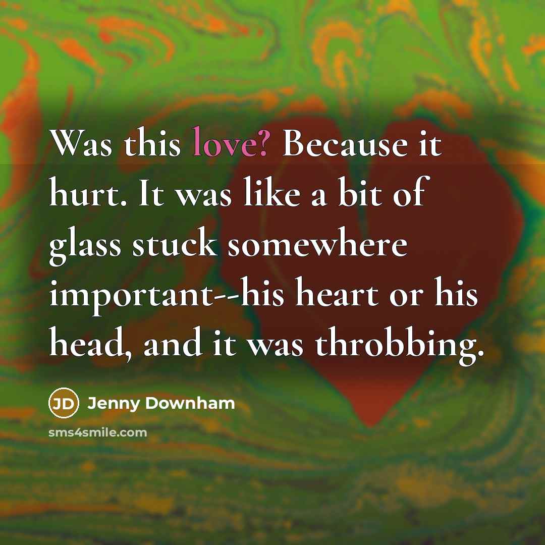 “Was this love? Because it hurt. It was like a…” quote by Jenny Downham