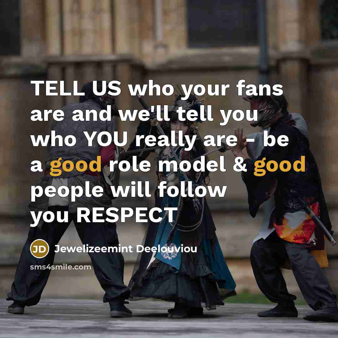 “TELL US who your fans are and we'll tell you who YOU really are - be a good role model & good people will follow you RESPECT” quote by Jewelizeemint Deelouviou