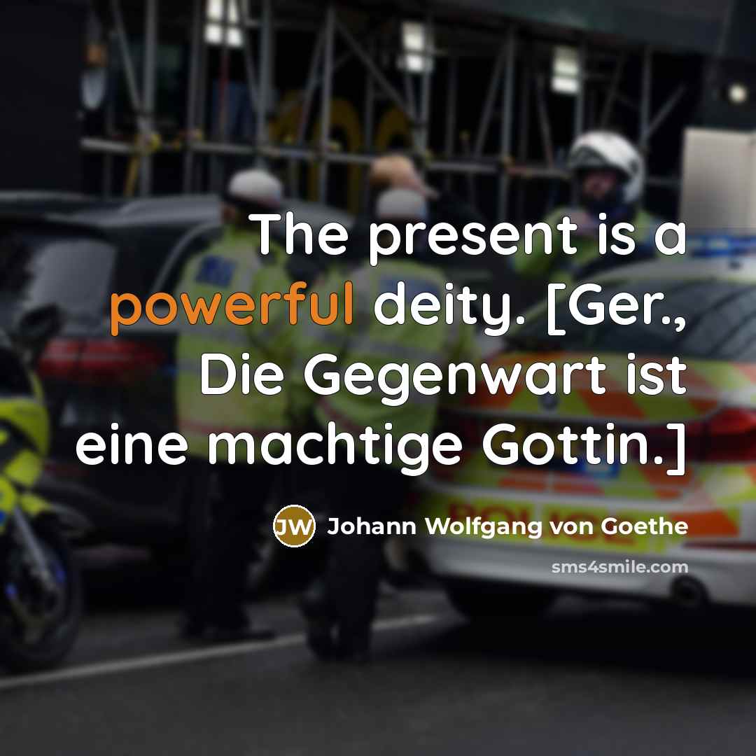 “The present is a powerful deity. [Ger., Die Gegenwart ist…” quote by Johann Wolfgang von Goethe