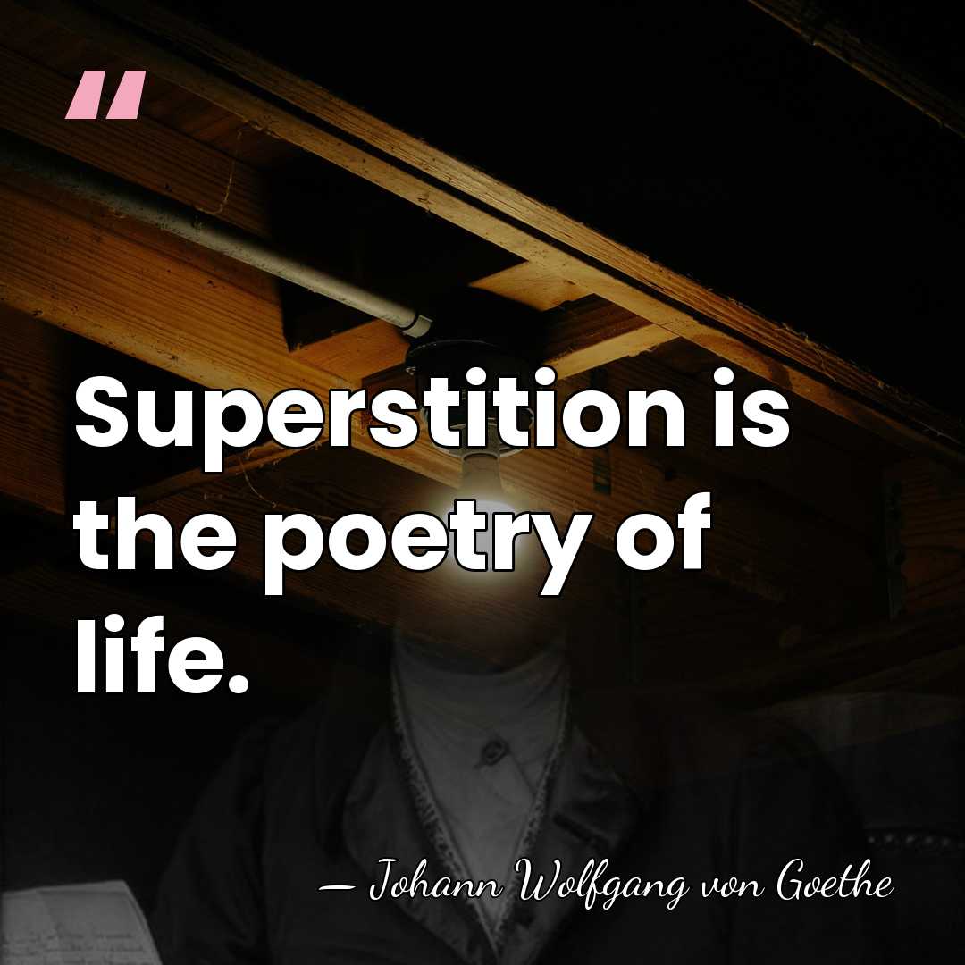 Superstition is the poetry of life. - Johann Wolfgang von Goethe