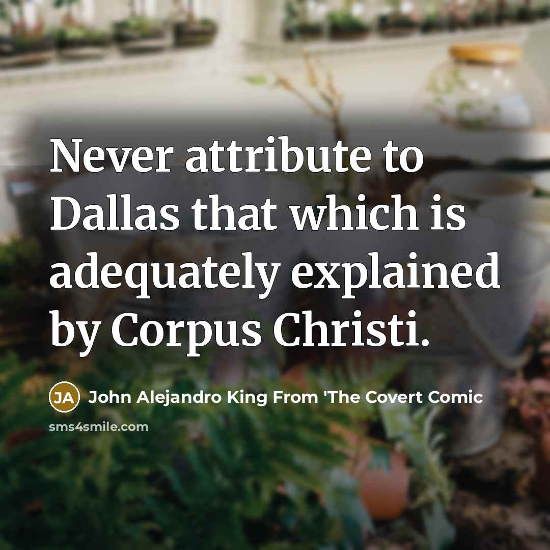 “Never attribute to Dallas that which is adequately explained by Corpus Christi.” quote by John Alejandro King From 'The Covert Comic