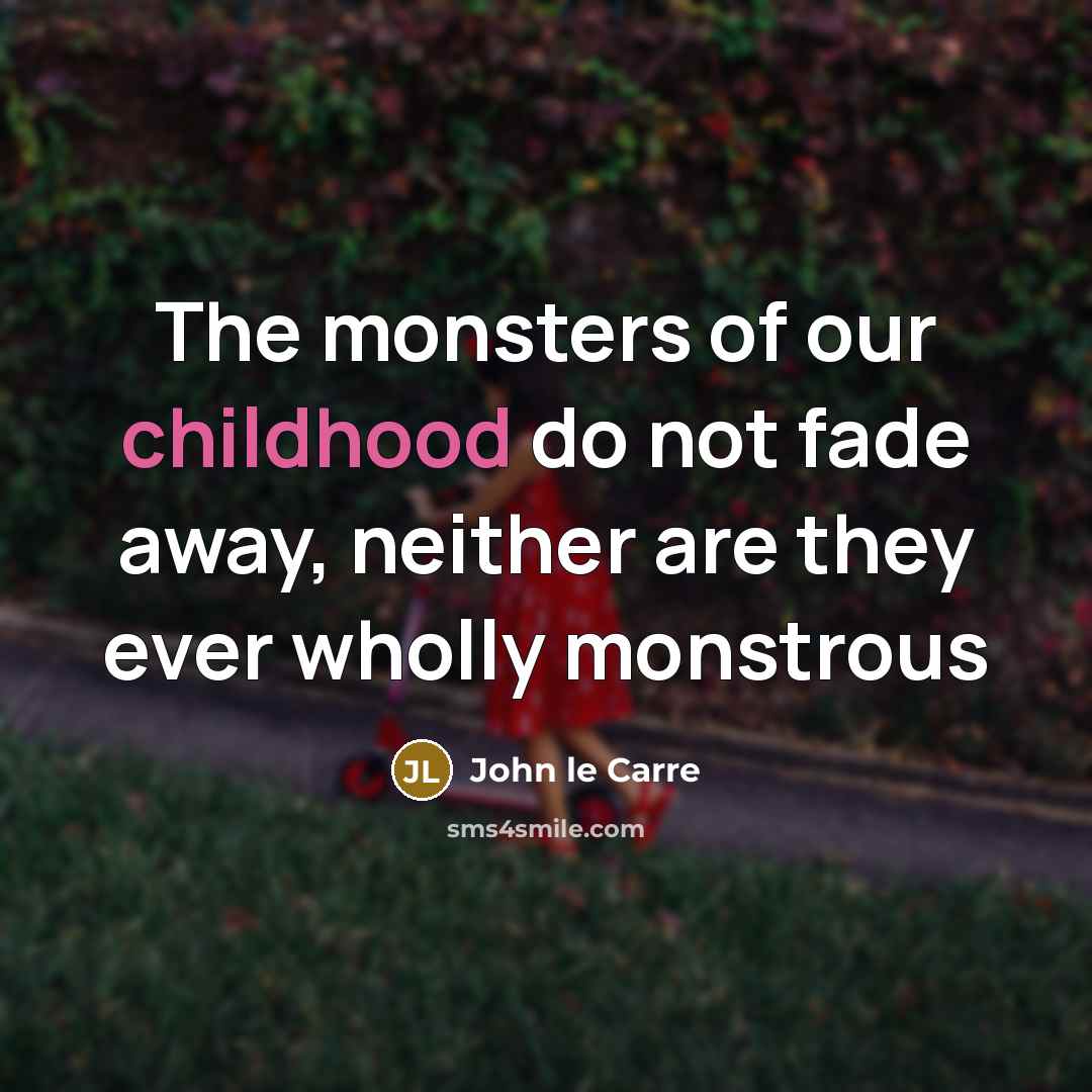 “The monsters of our childhood do not fade away, neither…” quote by John le Carre