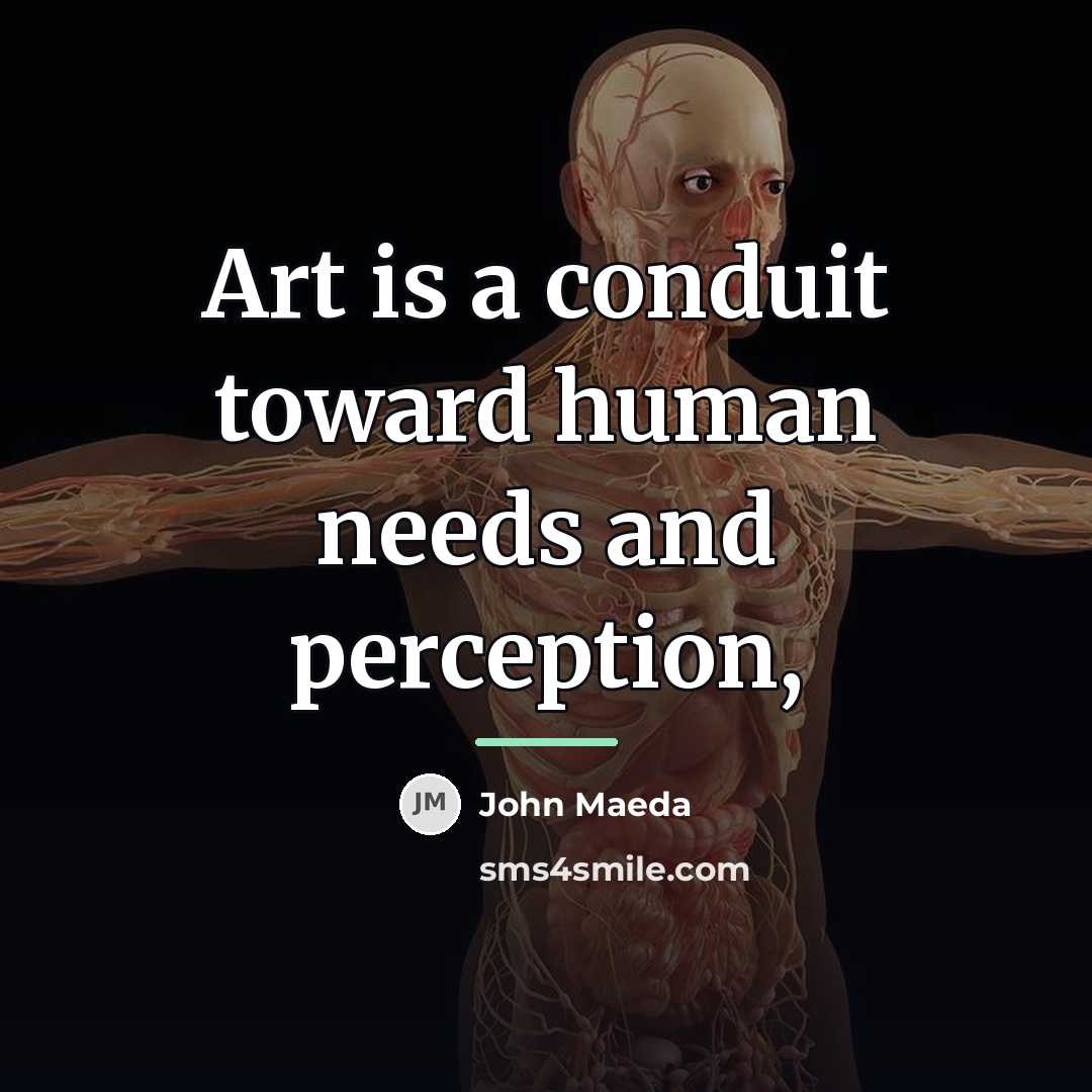 “Art is a conduit toward human needs and perception,…” quote by John Maeda
