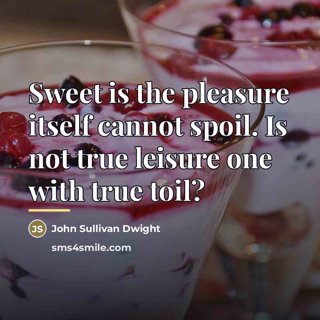 “Sweet is the pleasure itself cannot spoil. Is not true…” quote by John Sullivan Dwight
