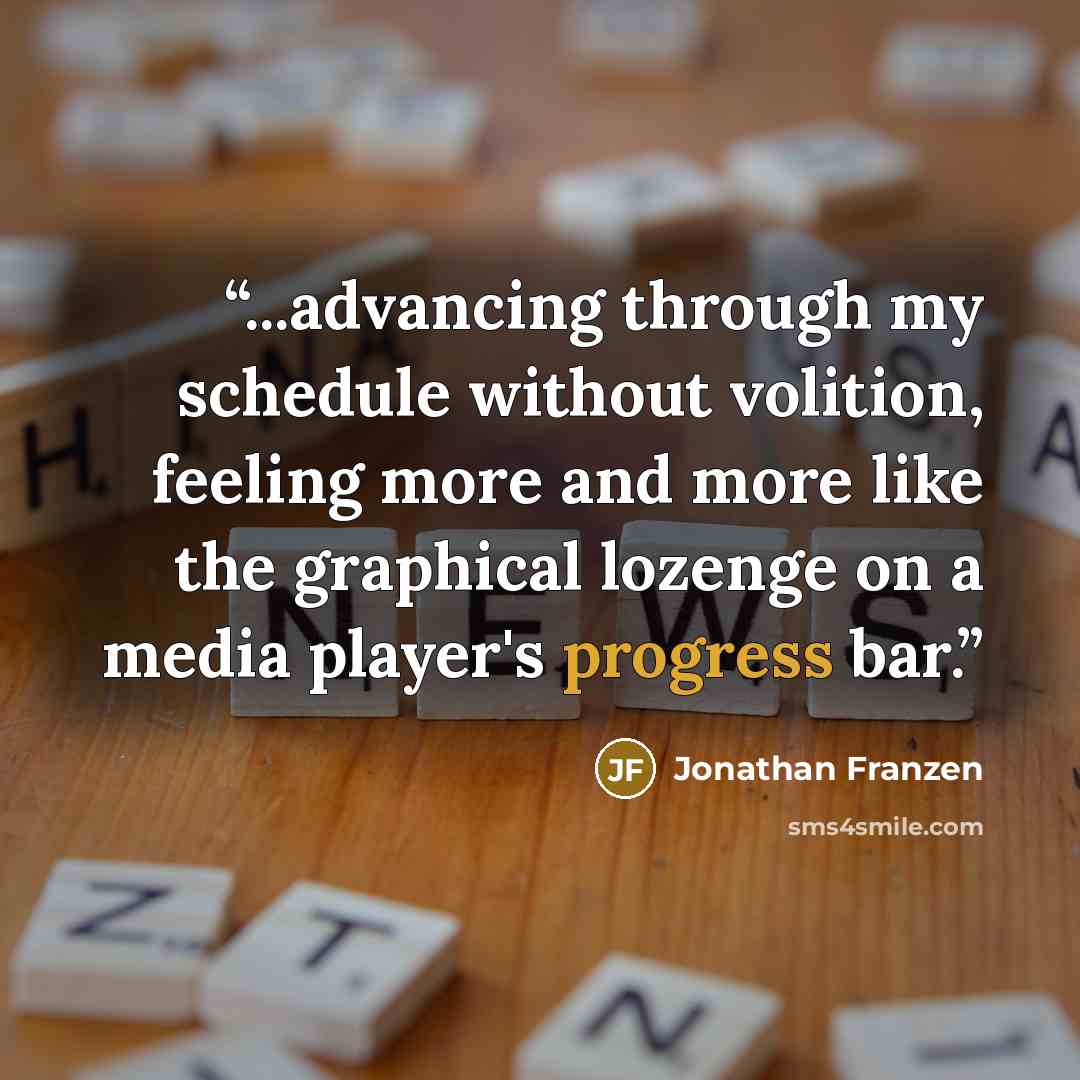 “...advancing through my schedule without volition, feeling more and more like the graphical lozenge on a media player's progress bar.” quote by Jonathan Franzen