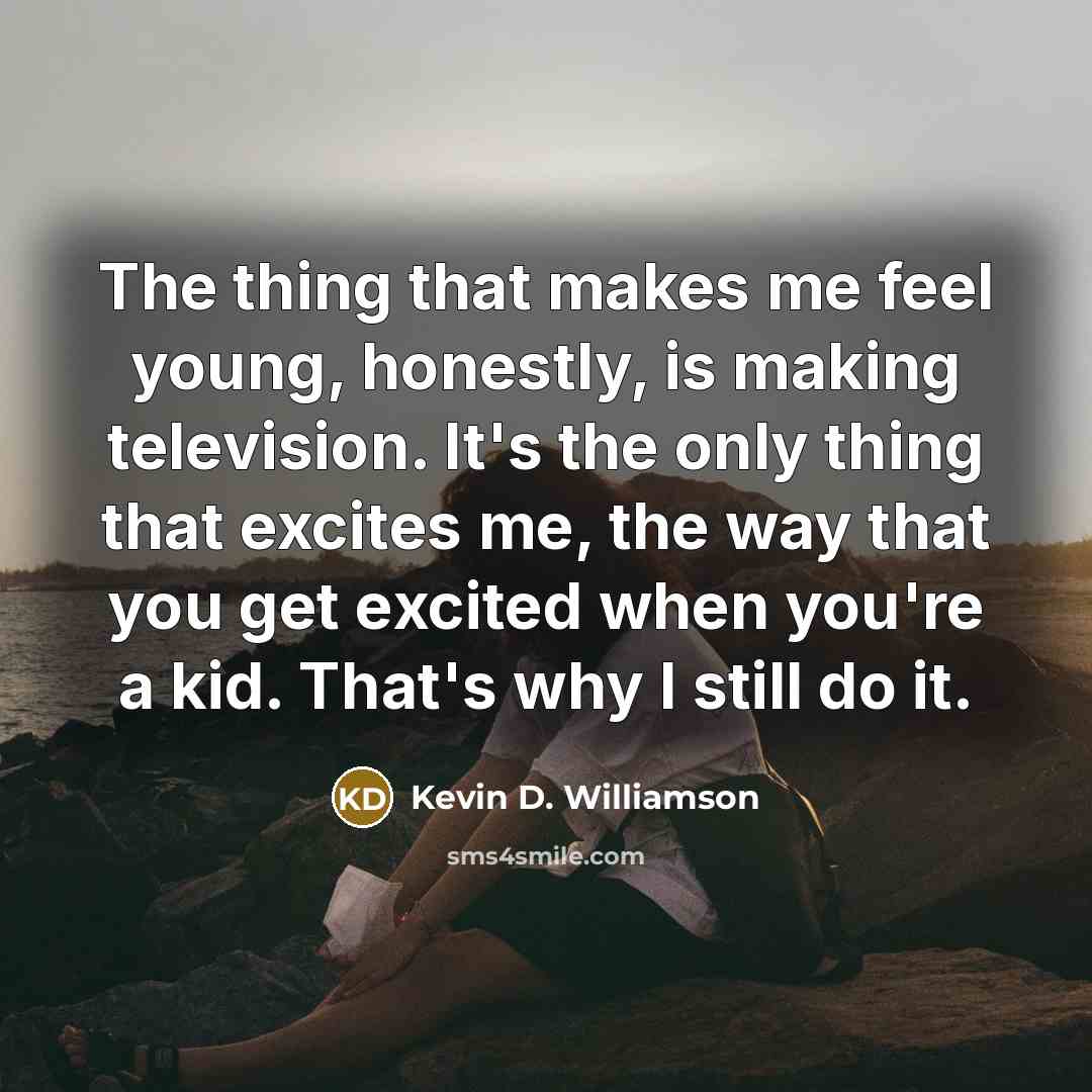“The thing that makes me feel young, honestly, is making…” quote by Kevin D. Williamson