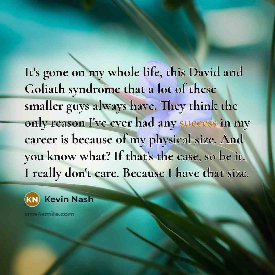 “It's gone on my whole life, this David and Goliath…” quote by Kevin Nash