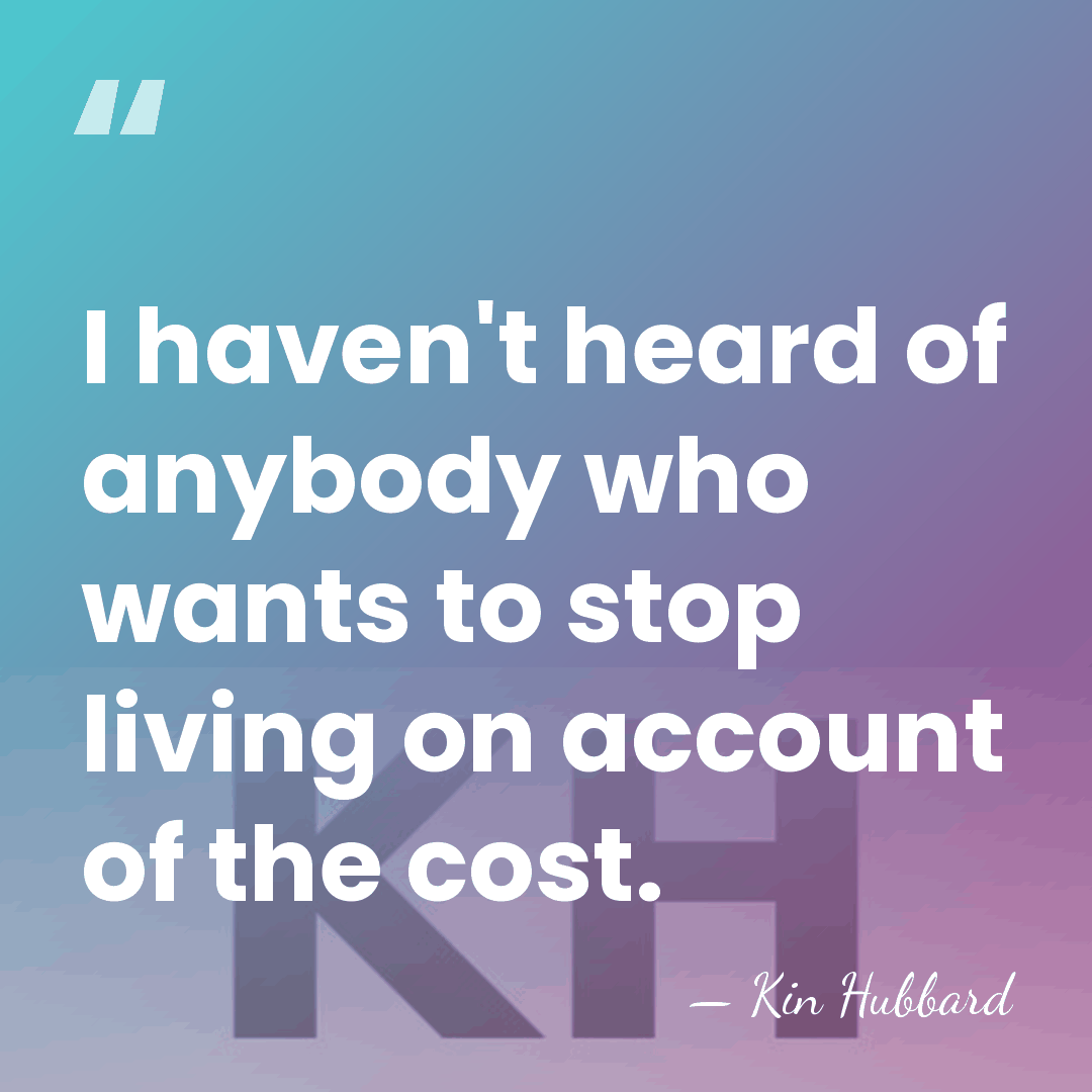 I haven't heard of anybody who wants to stop living on account&hellip; - Kin Hubbard