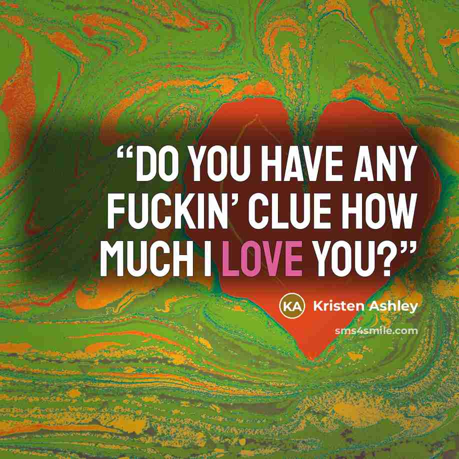 “Do you have any fuckin’ clue how much I love you?” quote by Kristen Ashley