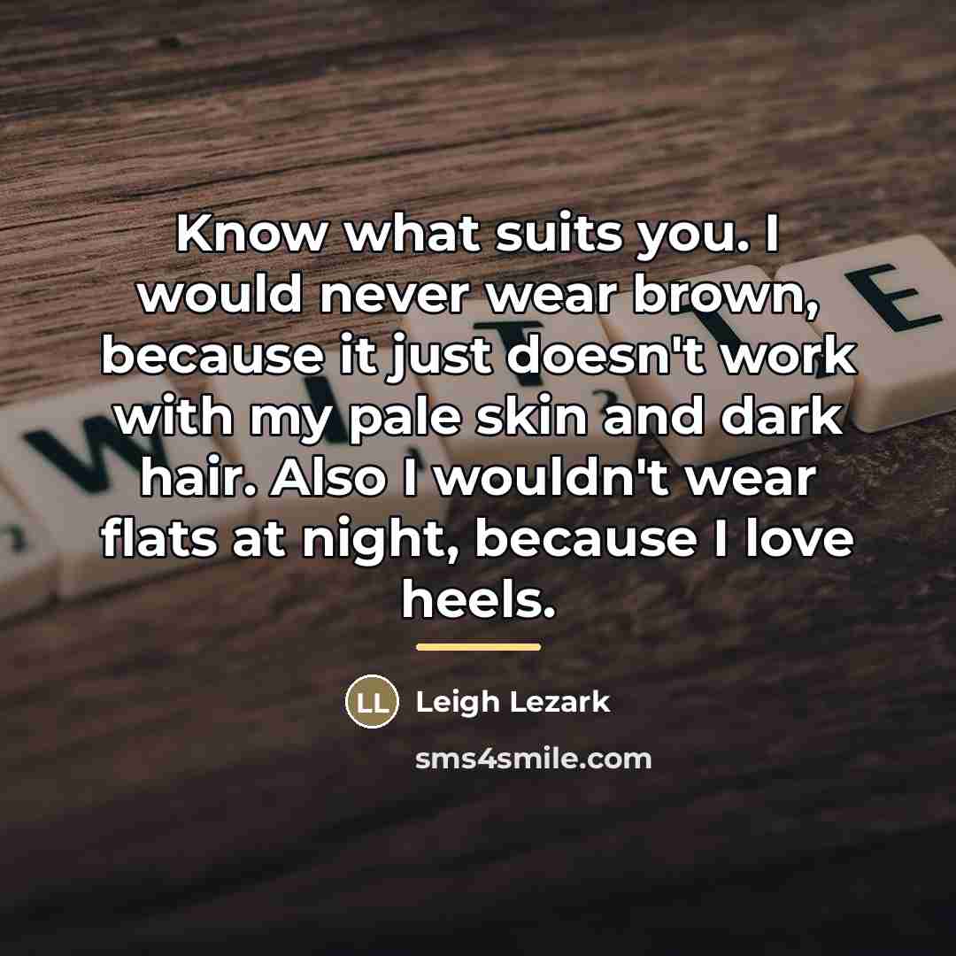 “Know what suits you. I would never wear brown, because…” quote by Leigh Lezark
