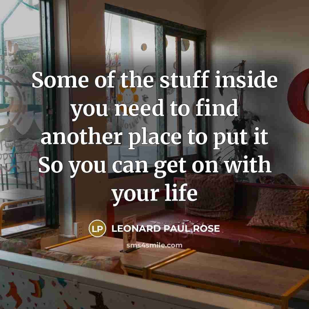 “Some of the stuff inside you need to find another…” quote by LEONARD PAUL ROSE