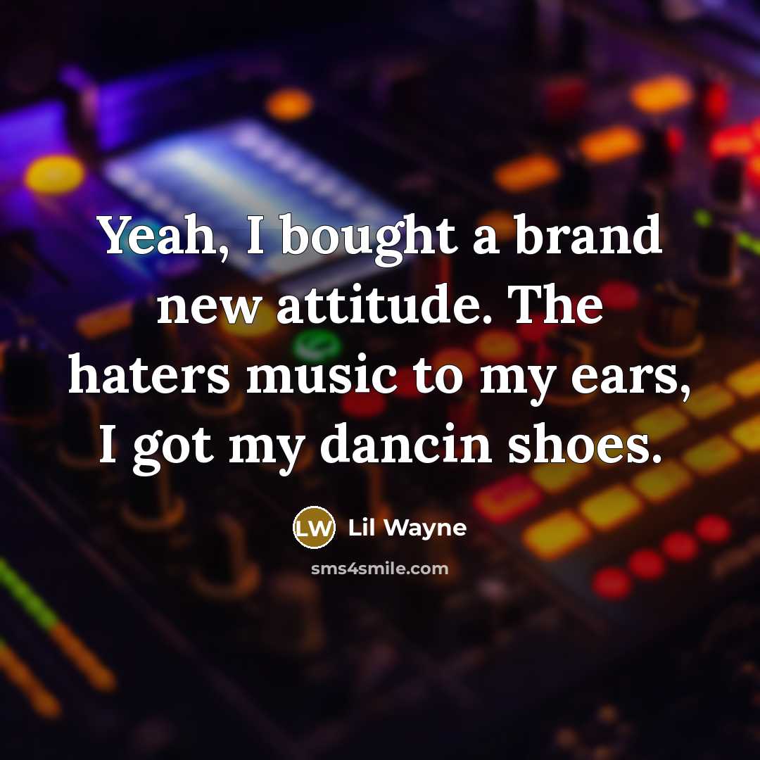 “Yeah, I bought a brand new attitude. The haters music…” quote by Lil Wayne