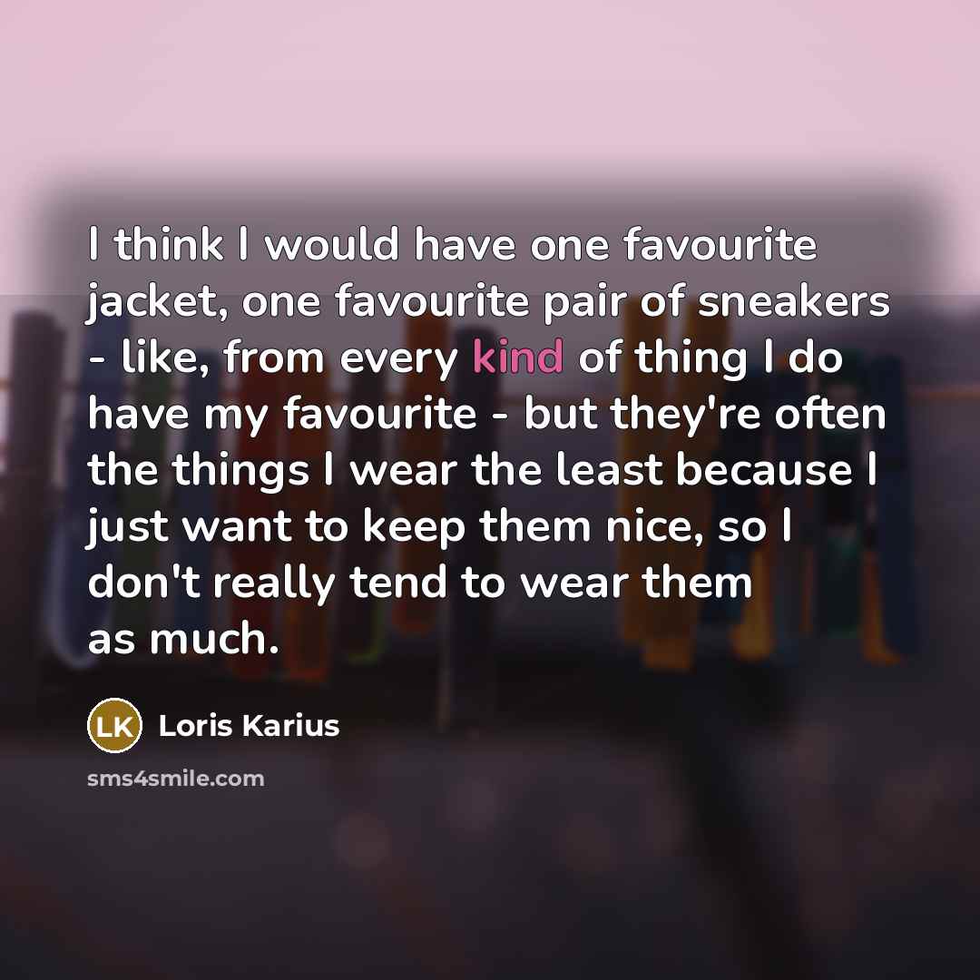 “I think I would have one favourite jacket, one favourite pair of sneakers - like, from every kind of thing I do have my favourite - but they're often the things I wear the least because I just want to keep them nice, so I don't really tend to wear them as much.” quote by Loris Karius