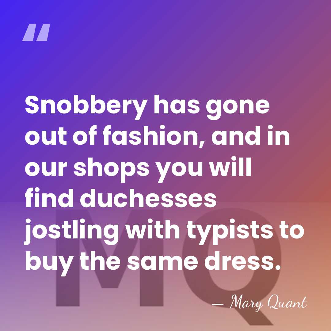 Snobbery has gone out of fashion, and in our shops you will&hellip; - Mary Quant