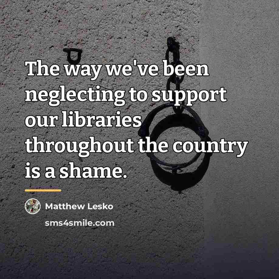 “The way we've been neglecting to support our libraries throughout…” quote by Matthew Lesko