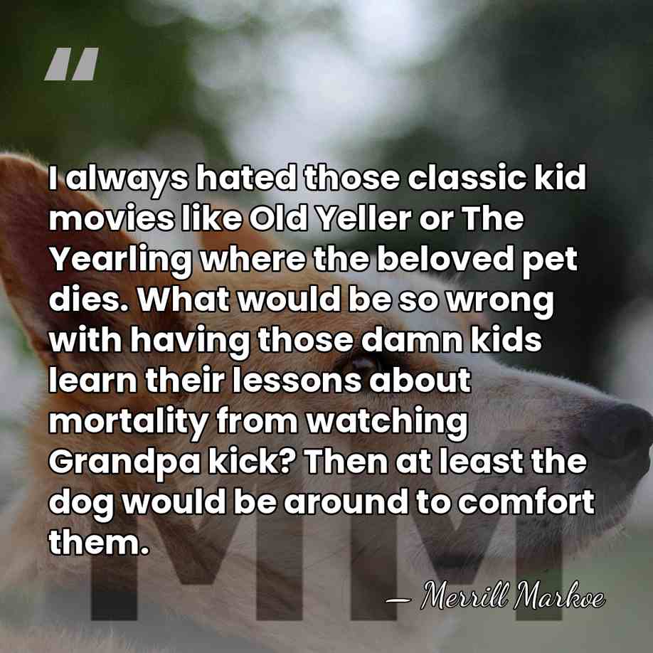 I always hated those classic kid movies like Old Yeller or The&hellip; - Merrill Markoe