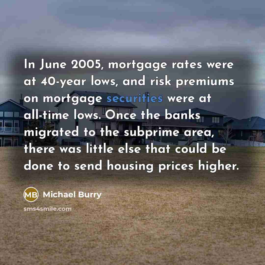 “In June 2005, mortgage rates were at 40-year lows, and…” quote by Michael Burry