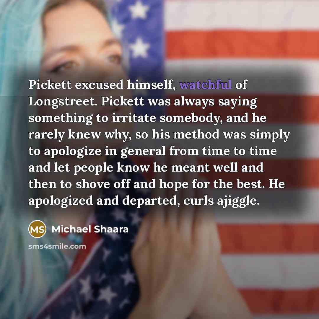 “Pickett excused himself, watchful of Longstreet. Pickett was always saying…” quote by Michael Shaara