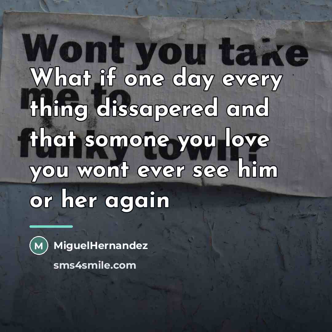 “What if one day every thing dissapered and that somone…” quote by MiguelHernandez