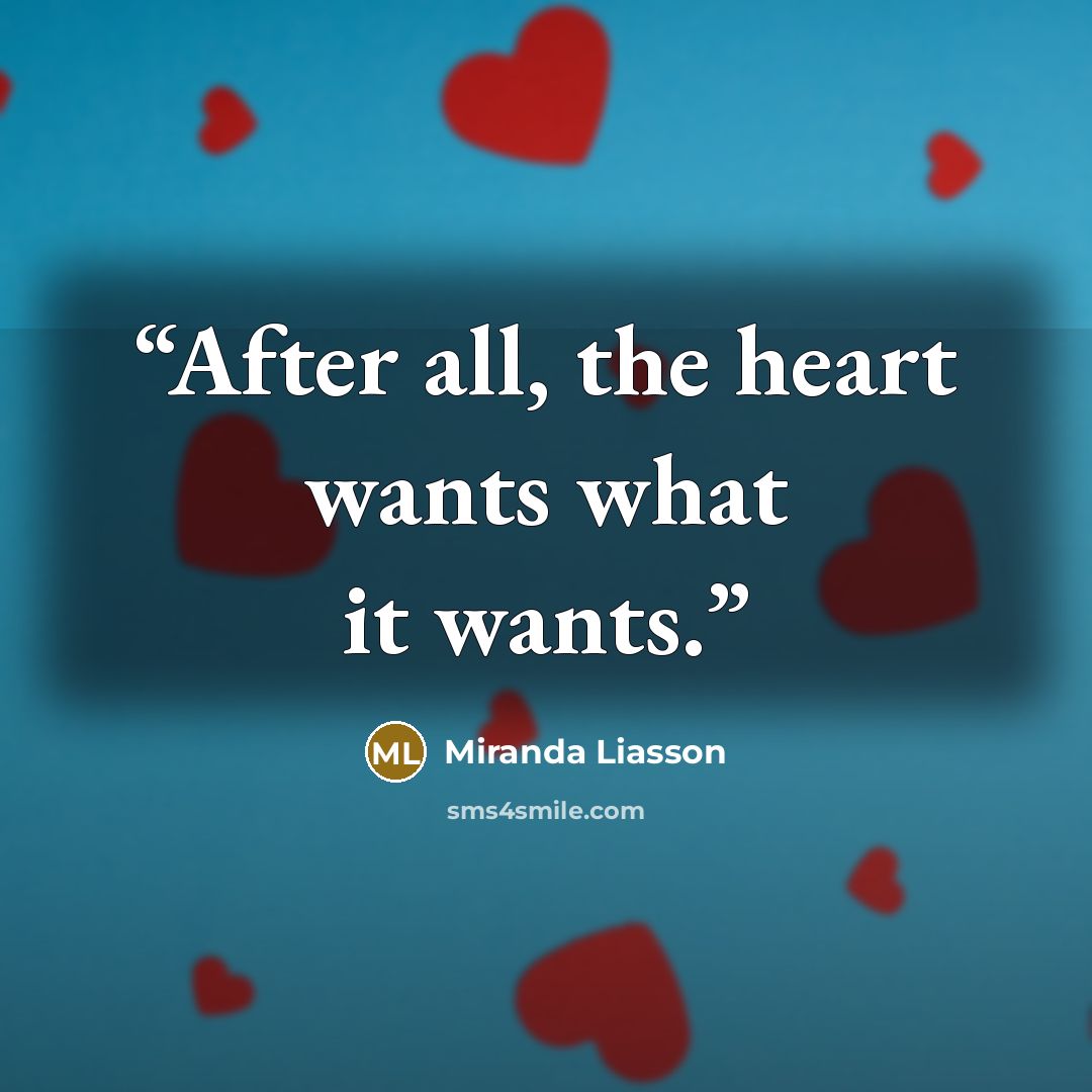 “After all, the heart wants what it wants.” quote by Miranda Liasson