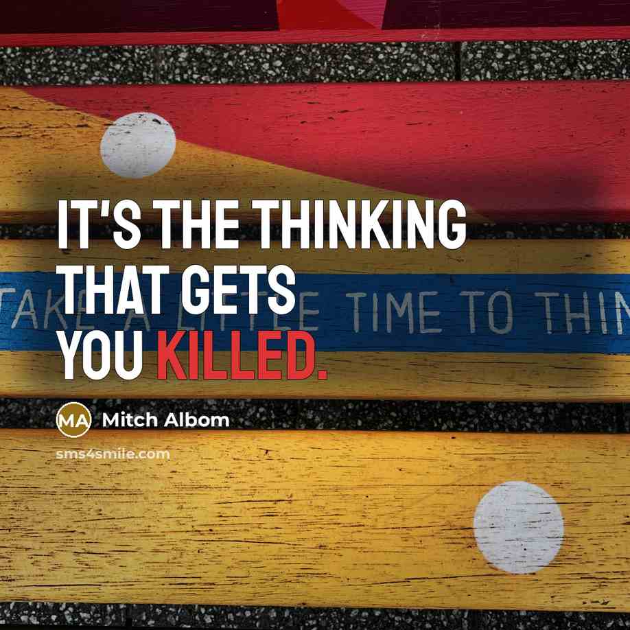 “It's the thinking that gets you killed.” quote by Mitch Albom