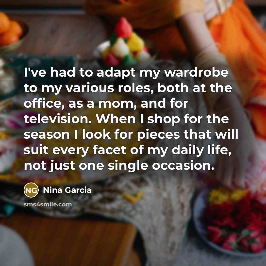 “I've had to adapt my wardrobe to my various roles,…” quote by Nina Garcia