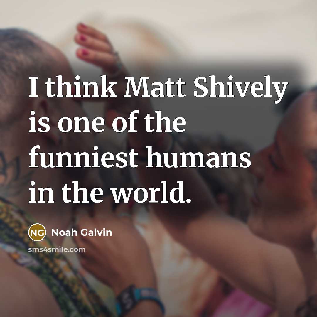 “I think Matt Shively is one of the funniest humans…” quote by Noah Galvin
